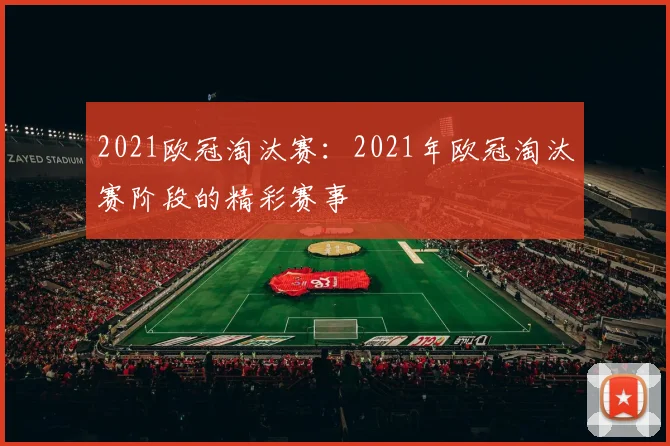 2021欧冠淘汰赛：2021年欧冠淘汰赛阶段的精彩赛事