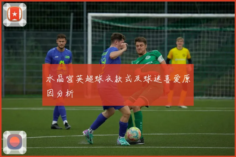 水晶宫英超球衣款式及球迷喜爱原因分析
