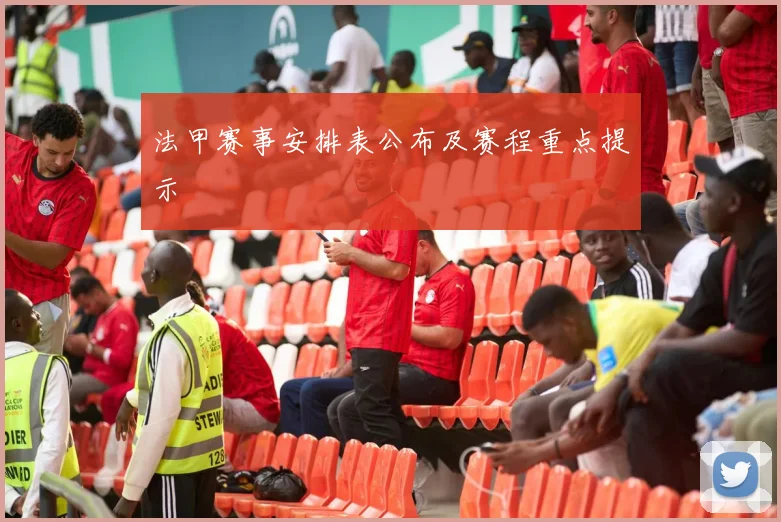 法甲赛事安排表公布及赛程重点提示