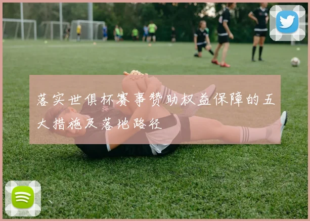 落实世俱杯赛事赞助权益保障的五大措施及落地路径