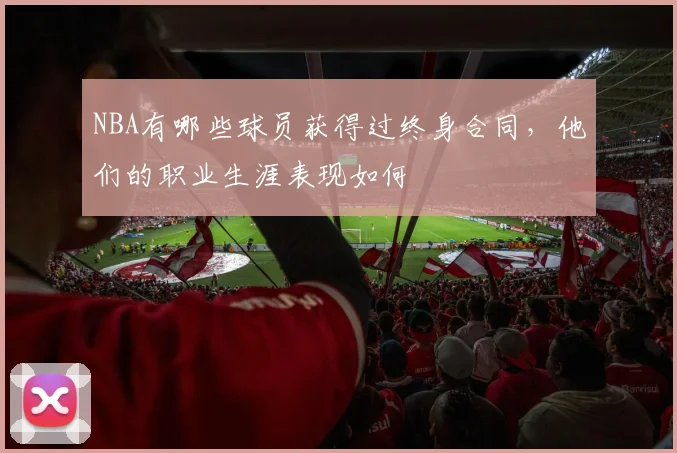 NBA有哪些球员获得过终身合同，他们的职业生涯表现如何