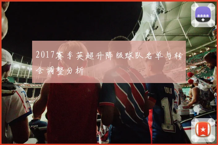 2017赛季英超升降级球队名单与转会调整分析