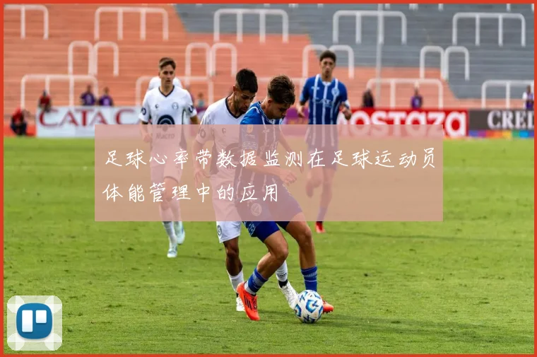 足球心率带数据监测在足球运动员体能管理中的应用
