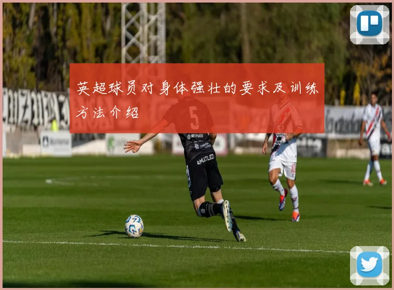 英超球员对身体强壮的要求及训练方法介绍
